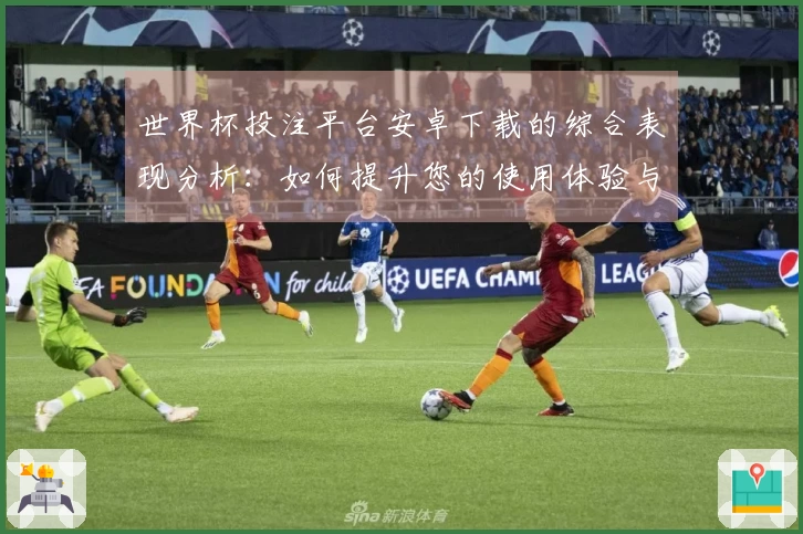 世界杯投注平台安卓下载的综合表现分析：如何提升您的使用体验与功能了解