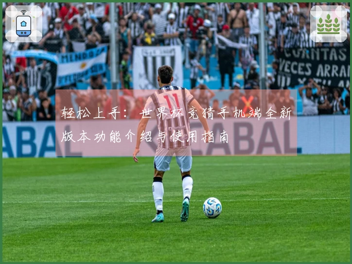 轻松上手：世界杯竞猜手机端全新版本功能介绍与使用指南