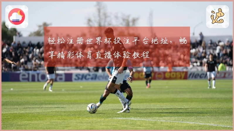 轻松注册世界杯投注平台地址，畅享精彩体育直播体验教程