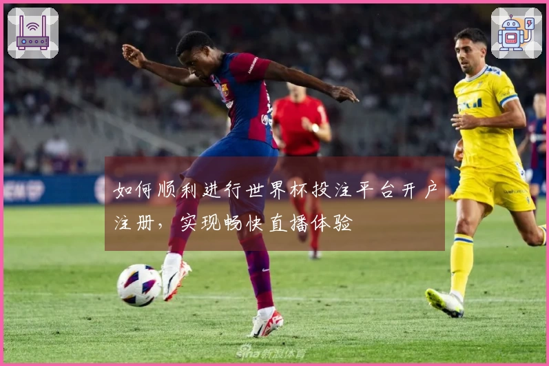如何顺利进行世界杯投注平台开户注册，实现畅快直播体验