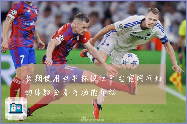 长期使用世界杯投注平台官网网址的体验分享与功能介绍