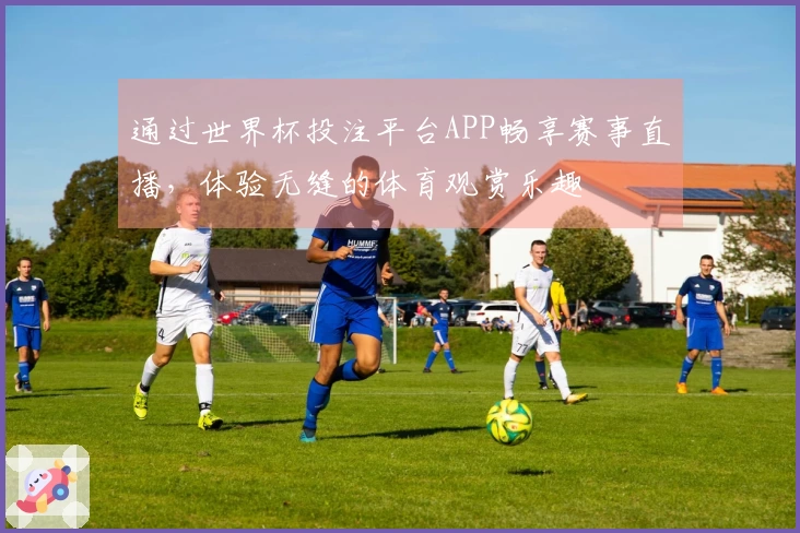 通过世界杯投注平台APP畅享赛事直播，体验无缝的体育观赏乐趣
