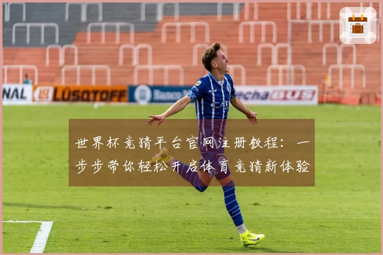 世界杯竞猜平台官网注册教程：一步步带你轻松开启体育竞猜新体验
