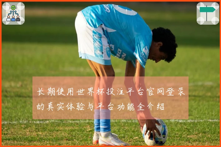 长期使用世界杯投注平台官网登录的真实体验与平台功能全介绍